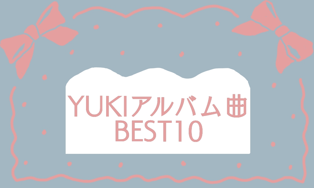 Yukiおすすめアルバム曲ランキング１０ Best Ten ちおひコム